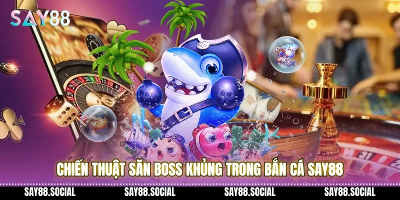 Chiến thuật săn Boss khủng trong Bắn cá Say88