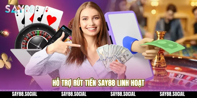 Hỗ trợ rút tiền Say88 linh hoạt