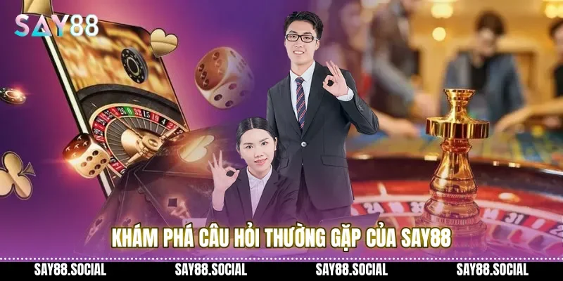 Khám phá câu hỏi thường gặp của Say88