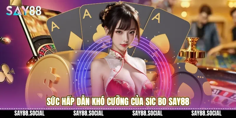Sức hấp dẫn khó cưỡng của Sic bo Say88