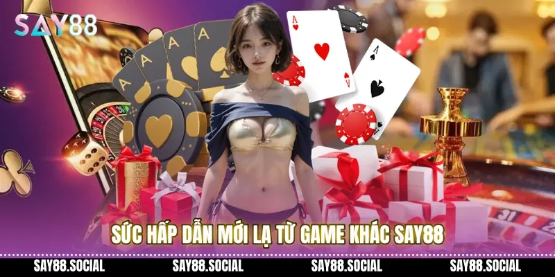 Sức hấp dẫn mới lạ từ Game khác Say88