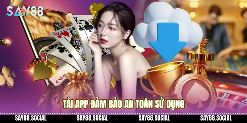 Tải app đảm bảo an toàn sử dụng