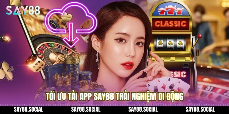 Tối ưu tải app Say88 trải nghiệm di động