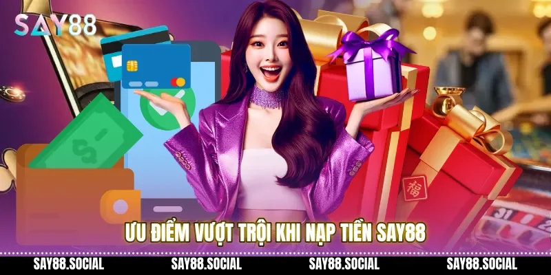 Ưu điểm vượt trội khi nạp tiền Say88 